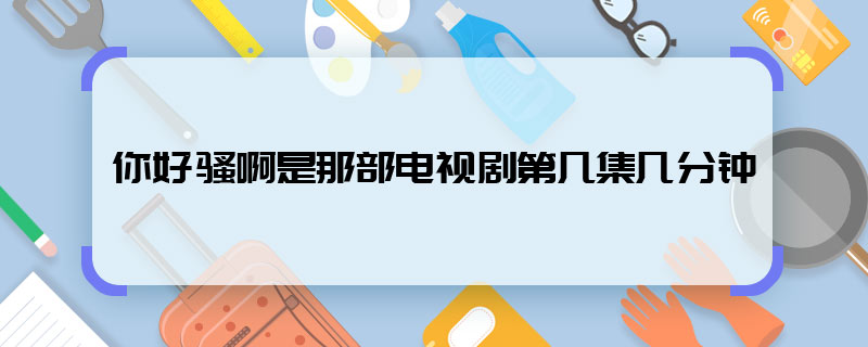 你好騷啊是那部電視劇第幾集幾分鐘