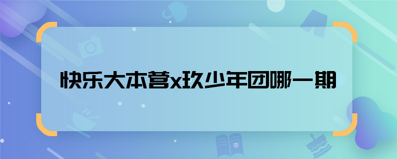 快樂大本營x玖少年團哪一期