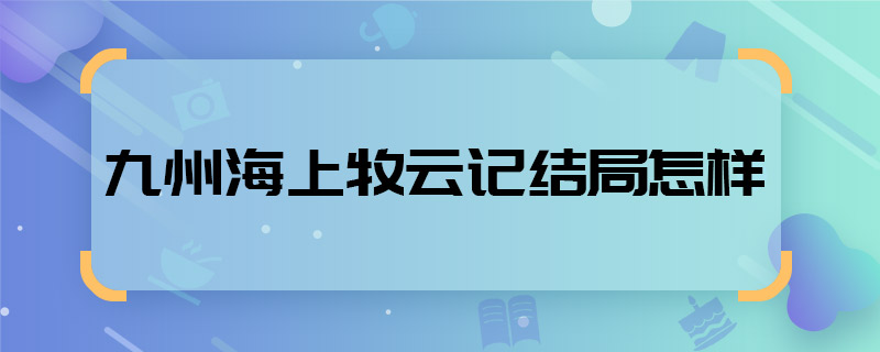 九州海上牧云記結(jié)局怎樣