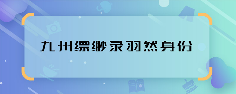 九州縹緲錄羽然身份