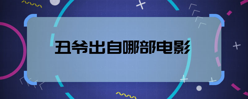 丑爷出自哪部电影 丑爷是哪部电影的角色