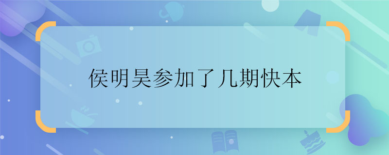 侯明昊参加了几期快本 侯明昊参加快乐大本营了吗