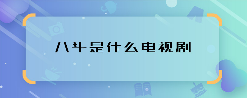 八斗是什么電視劇 八斗是什么劇里的角色