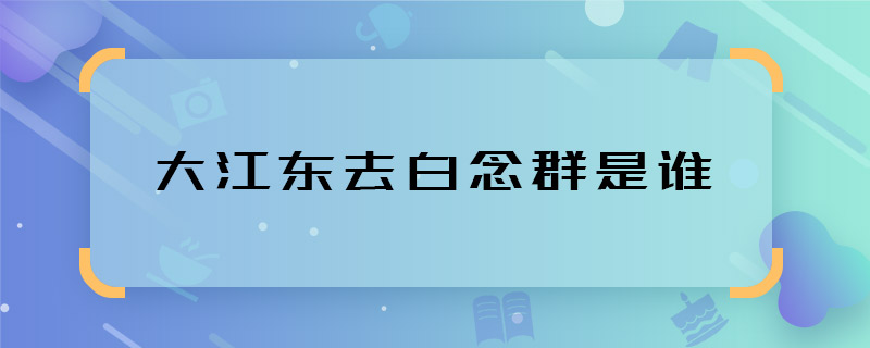 大江東去白念群是誰 大江東去白念群的扮演者是誰