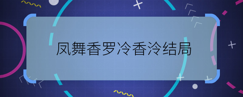 凤舞香罗冷香泠结局 凤舞香罗冷香泠最后死了吗