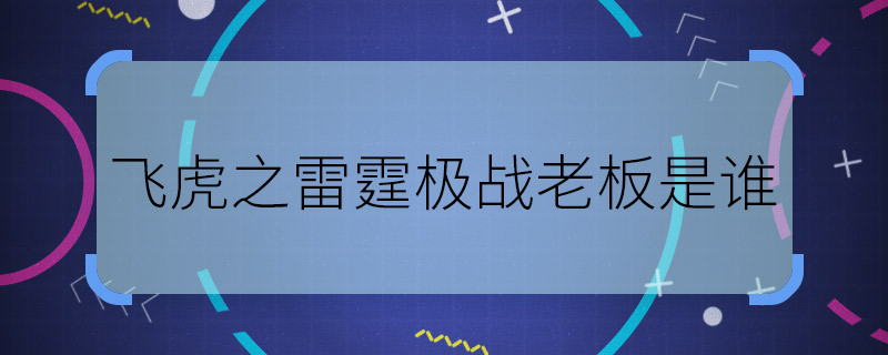 飛虎之雷霆極戰(zhàn)老板是誰(shuí) 飛虎之雷霆極戰(zhàn)大boss是誰(shuí)