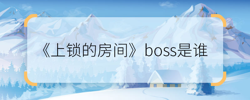 《上鎖的房間》boss是誰 《上鎖的房間》boss到底是誰