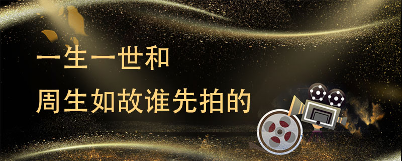 一生一世和周生如故谁先拍的