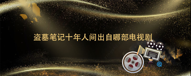 盗墓笔记十年人间出自哪部电视剧