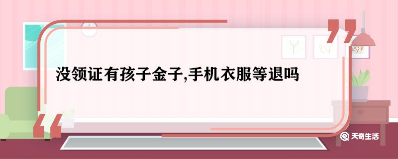 没领证有孩子金子,手机衣服等退吗