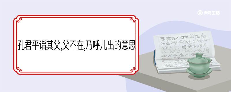 孔君平诣其父,父不在,乃呼儿出的意思