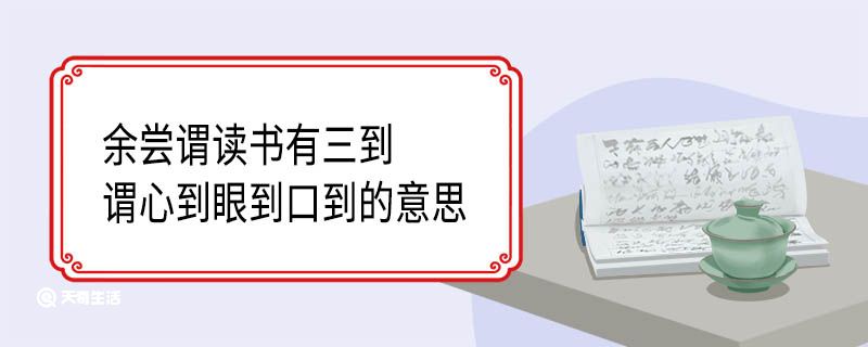 余尝谓读书有三到谓心到眼到口到的意思