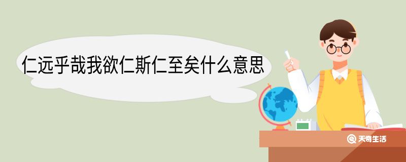 仁遠(yuǎn)乎哉我欲仁斯仁至矣什么意思