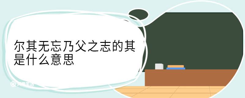 尔其无忘乃父之志的其是什么意思