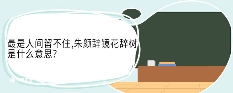 最是人間留不住,朱顏辭鏡花辭樹是什么意思?