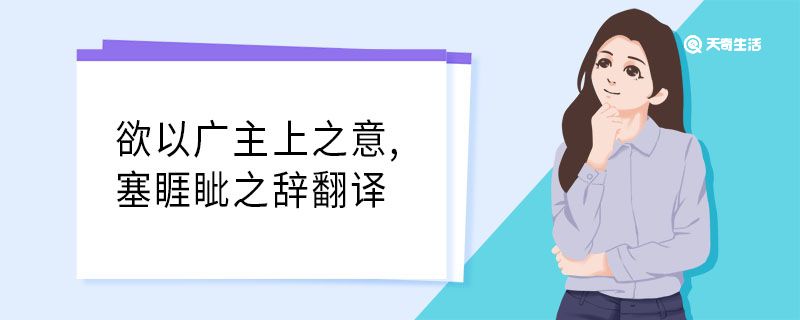 欲以廣主上之意,塞睚眥之辭翻譯