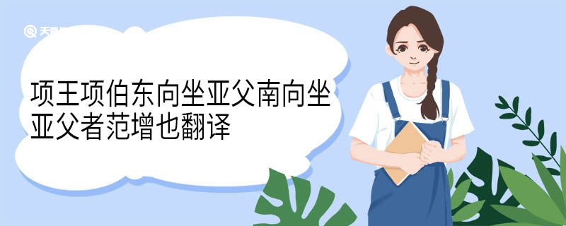 项王项伯东向坐亚父南向坐亚父者范增也翻译