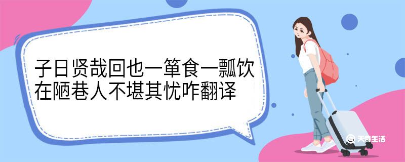 子日贤哉回也一箪食一瓢饮在陋巷人不堪其忧咋翻译