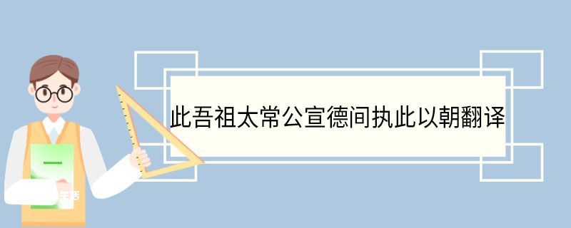 此吾祖太常公宣德间执此以朝翻译