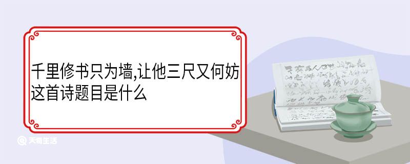 千里修書只為墻,讓他三尺又何妨.這首詩題目是什么