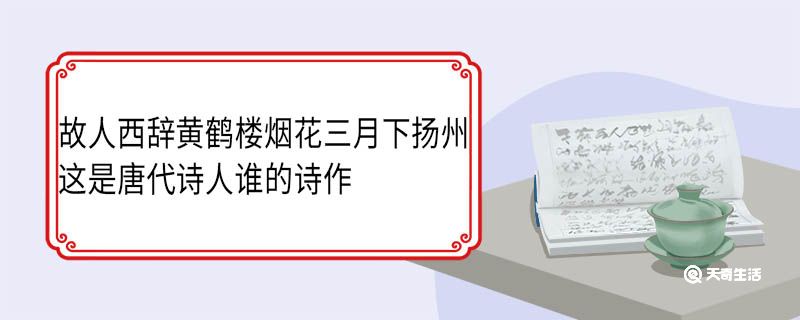 故人西辞黄鹤楼烟花三月下扬州这是唐代诗人谁的诗作