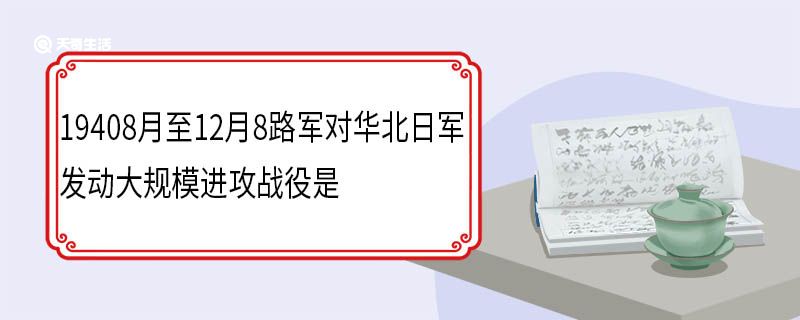 19408月至12月8路军对华北日军发动大规模进攻战役是