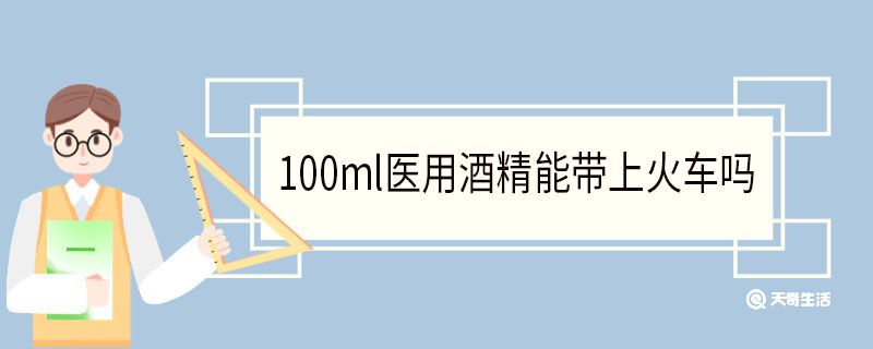 100ml医用酒精能带上火车吗