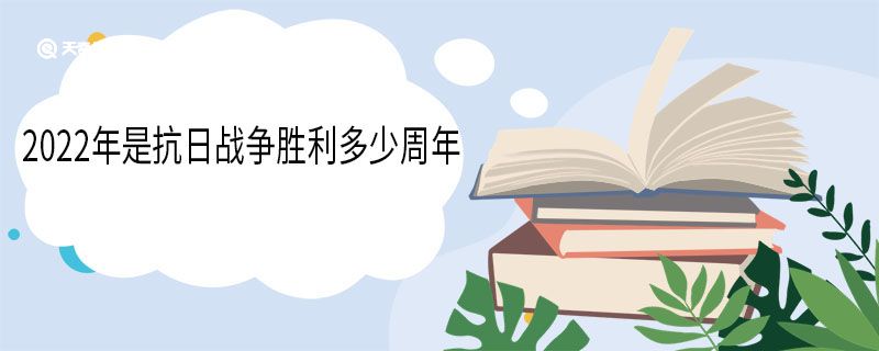 2022年是抗日戰(zhàn)爭勝利多少周年