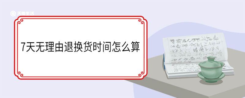 7天無理由退換貨時間怎么算