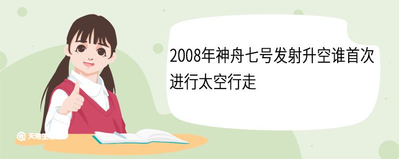 2008年神舟七号发射升空谁首次进行太空行走