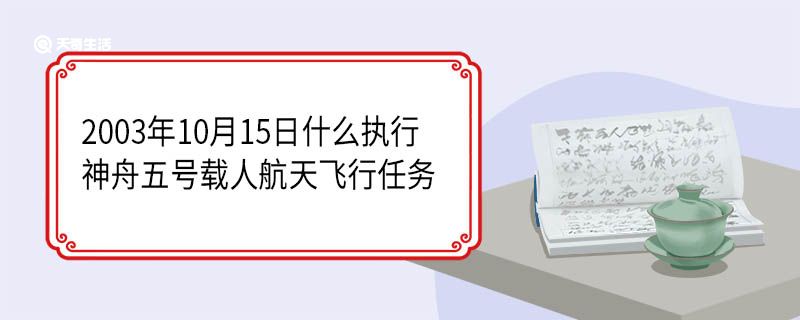 2003年10月15日什么执行神舟五号载人航天飞行任务