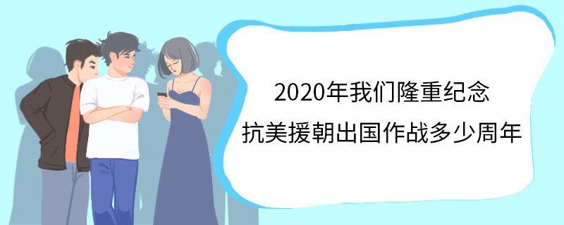 2020年我们隆重纪念抗美援朝出国作战多少周年