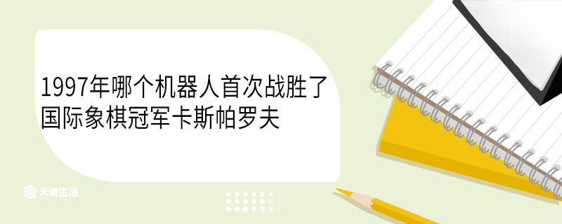 1997年哪个机器人首次战胜了国际象棋冠军卡斯帕罗夫