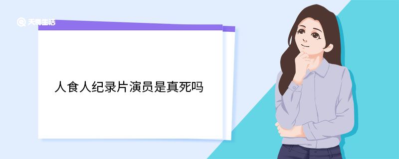 人食人纪录片演员是真死吗 人食人纪录片谁导演的