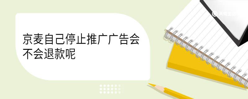 京麦自己停止推广广告会不会退款呢