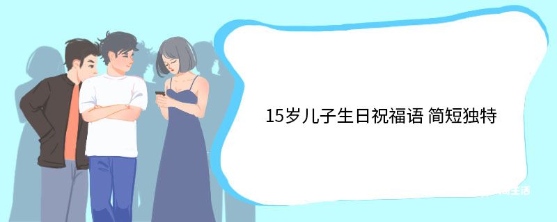 15岁儿子生日祝福语 简短独特