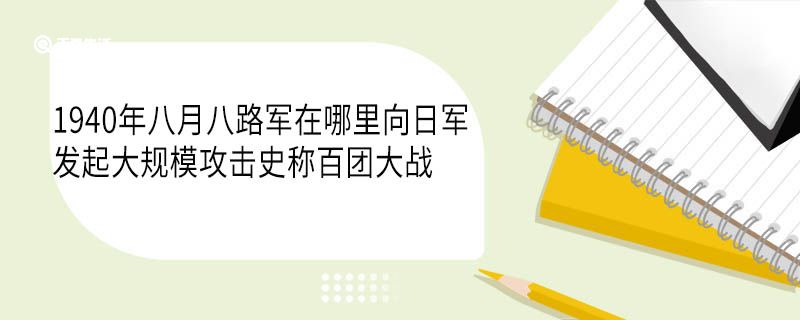 1940年八月八路军在哪里向日军发起大规模攻击史称百团大战