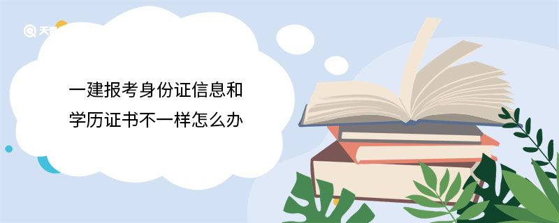 一建报考身份证信息和学历证书不一样怎么办