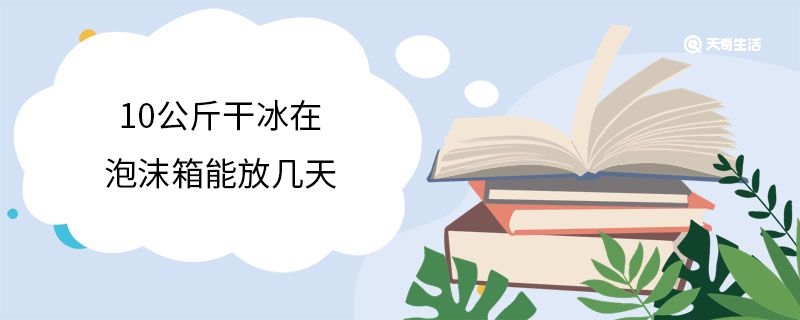 10公斤干冰在泡沫箱能放几天