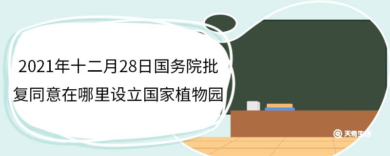 2021年十二月28日国务院批复同意在哪里设立国家植物园