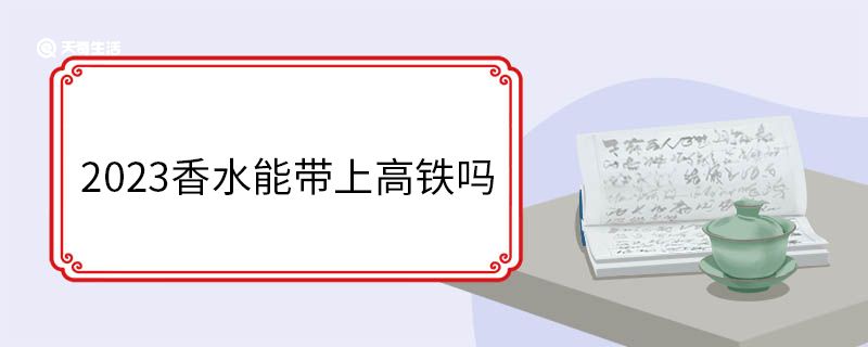 2023香水能帶上高鐵嗎