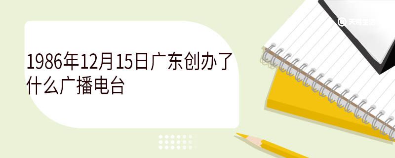 1986年12月15日廣東創(chuàng)辦了什么廣播電臺(tái)