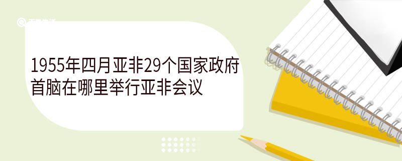 1955年四月亞非29個國家政府首腦在哪里舉行亞非會議