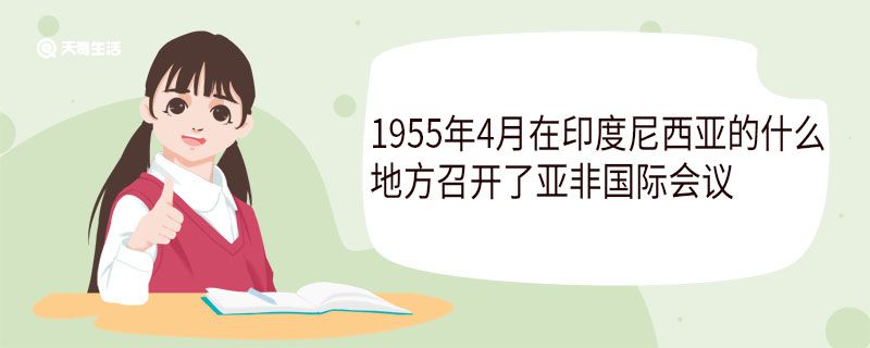 1955年4月在印度尼西亞的什么地方召開了亞非國際會議