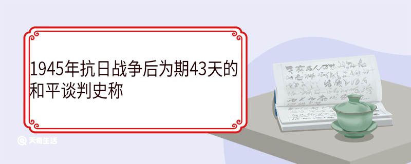 1945年抗日戰(zhàn)爭后為期43天的和平談判史稱