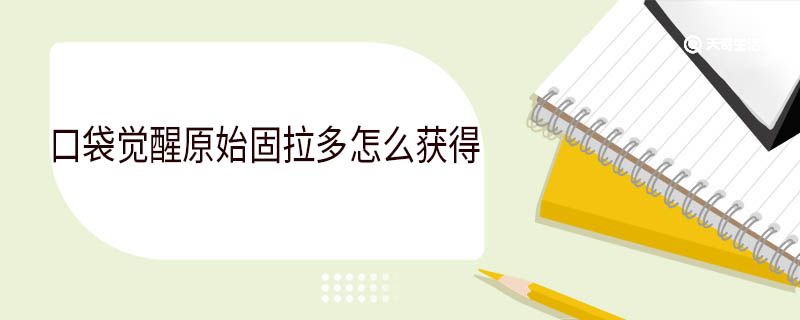 口袋觉醒原始固拉多怎么获得