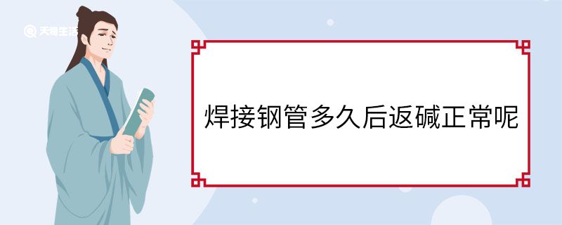 焊接鋼管多久后返堿正常呢