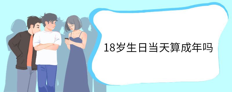 18岁生日当天算成年吗