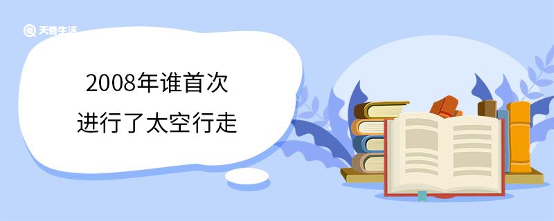 2008年誰首次進(jìn)行了太空行走