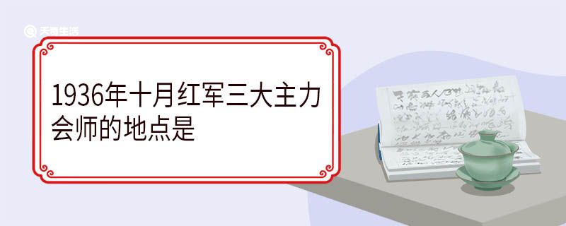 1936年十月红军三大主力会师的地点是